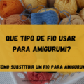 Que tipo de fio usar para Amigurumi?