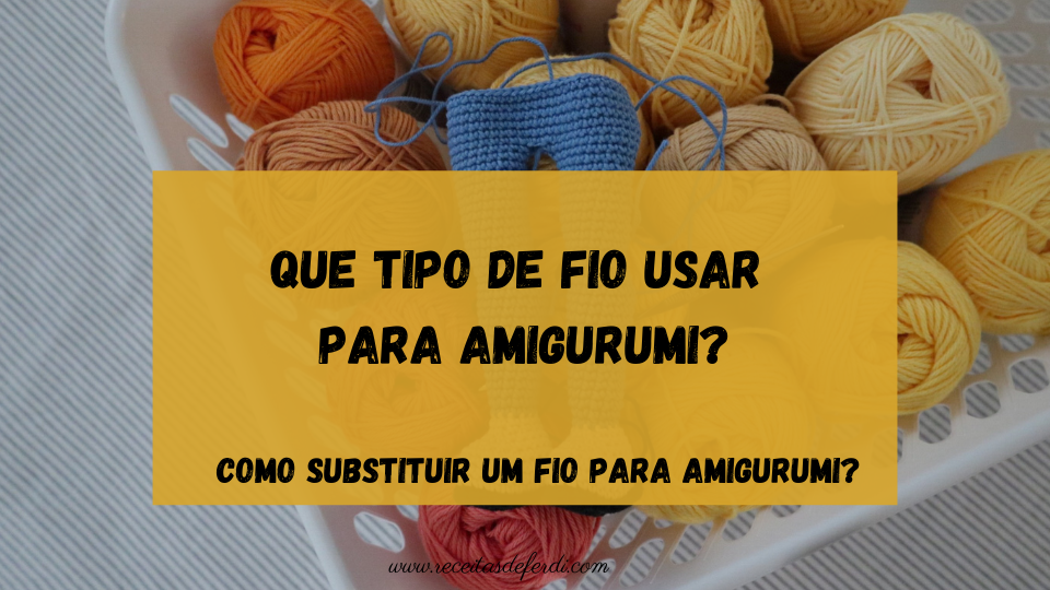 Que tipo de fio usar para Amigurumi?